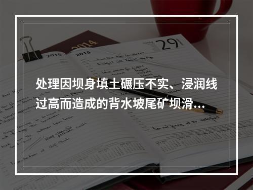 处理因坝身填土碾压不实、浸润线过高而造成的背水坡尾矿坝滑坡