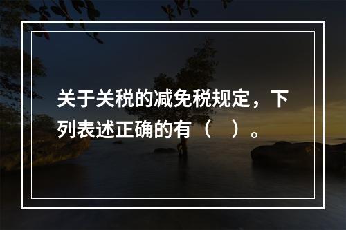 关于关税的减免税规定，下列表述正确的有（　）。