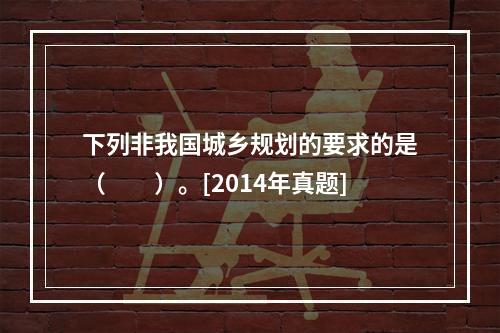 下列非我国城乡规划的要求的是（　　）。[2014年真题]