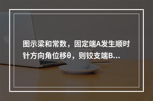 图示梁和常数，固定端A发生顺时针方向角位移θ，则铰支端B的