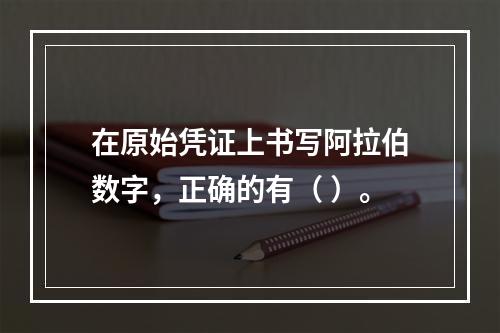 在原始凭证上书写阿拉伯数字，正确的有（ ）。