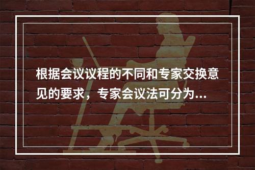 根据会议议程的不同和专家交换意见的要求，专家会议法可分为（