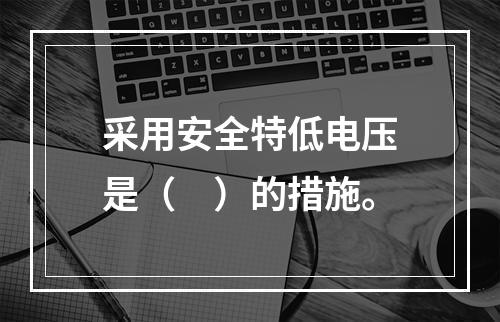 采用安全特低电压是（　）的措施。