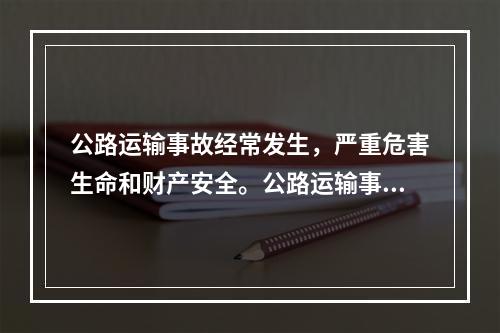 公路运输事故经常发生，严重危害生命和财产安全。公路运输事故按