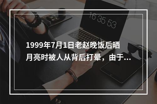 1999年7月1日老赵晚饭后晒月亮时被人从背后打晕，由于天黑