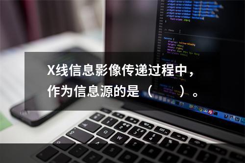 X线信息影像传递过程中，作为信息源的是（　　）。