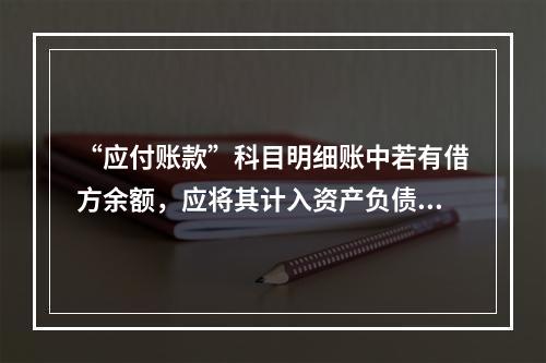 “应付账款”科目明细账中若有借方余额，应将其计入资产负债表中