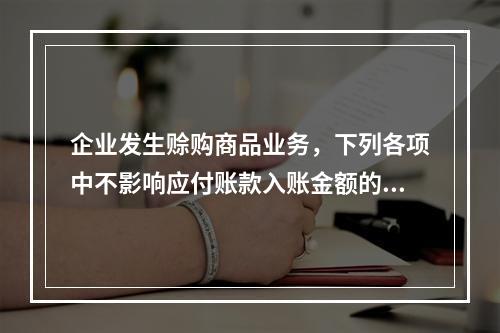 企业发生赊购商品业务，下列各项中不影响应付账款入账金额的是（