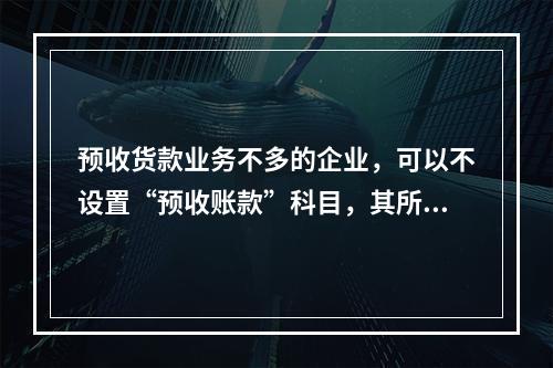 预收货款业务不多的企业，可以不设置“预收账款”科目，其所发生