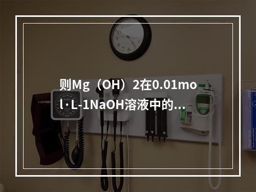 则Mg（OH）2在0.01mol·L-1NaOH溶液中的溶