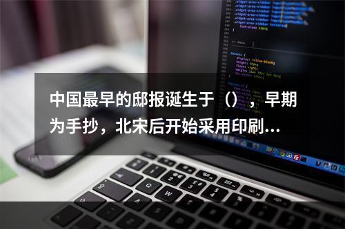 中国最早的邸报诞生于（），早期为手抄，北宋后开始采用印刷方式