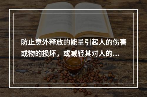 防止意外释放的能量引起人的伤害或物的损坏，或减轻其对人的伤