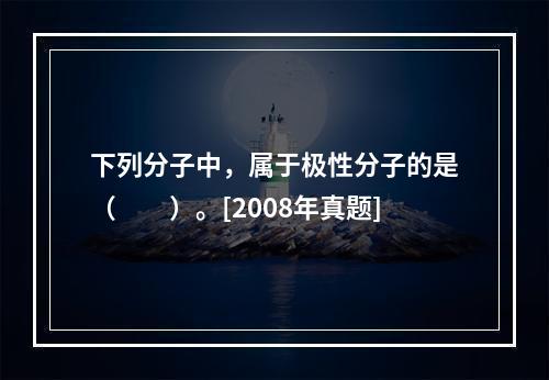 下列分子中，属于极性分子的是（　　）。[2008年真题]