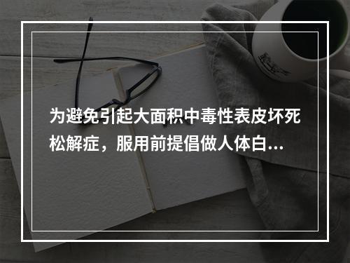 为避免引起大面积中毒性表皮坏死松解症，服用前提倡做人体白细胞