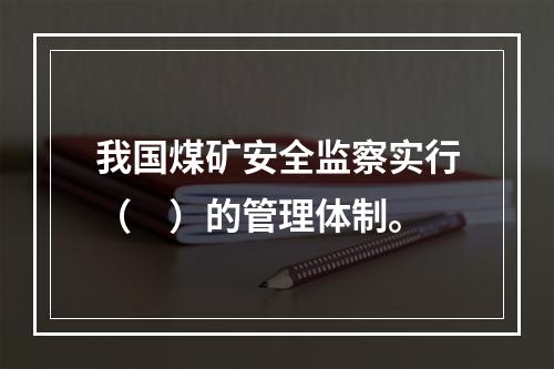 我国煤矿安全监察实行（　）的管理体制。