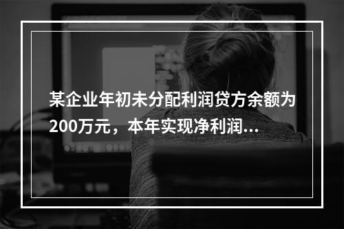 某企业年初未分配利润贷方余额为200万元，本年实现净利润75