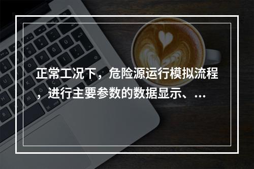 正常工况下，危险源运行模拟流程，进行主要参数的数据显示、报