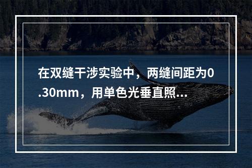 在双缝干涉实验中，两缝间距为0.30mm，用单色光垂直照射