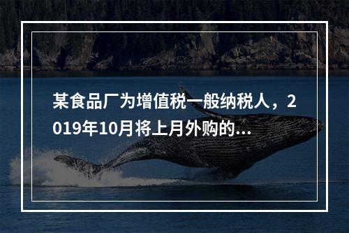 某食品厂为增值税一般纳税人，2019年10月将上月外购的副食