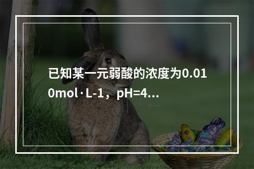 已知某一元弱酸的浓度为0.010mol·L-1，pH=4.