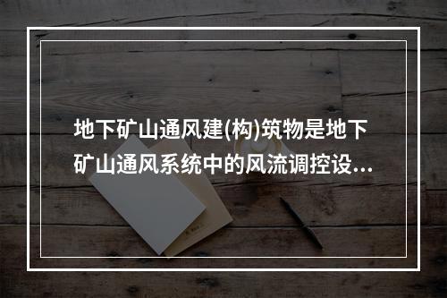 地下矿山通风建(构)筑物是地下矿山通风系统中的风流调控设施