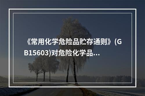 《常用化学危险品贮存通则》(GB15603)对危险化学品的储