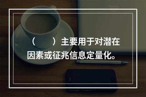 （　　）主要用于对潜在因素或征兆信息定量化。