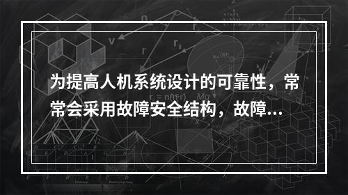 为提高人机系统设计的可靠性，常常会采用故障安全结构，故障安