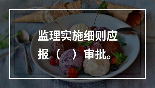 监理实施细则应报（　）审批。