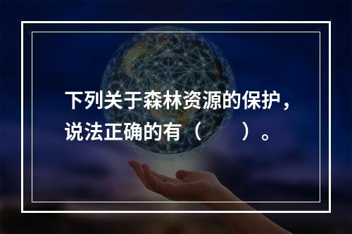 下列关于森林资源的保护，说法正确的有（　　）。