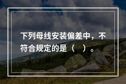 下列母线安装偏差中，不符合规定的是（　）。