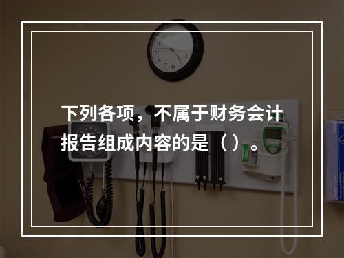 下列各项，不属于财务会计报告组成内容的是（ ）。