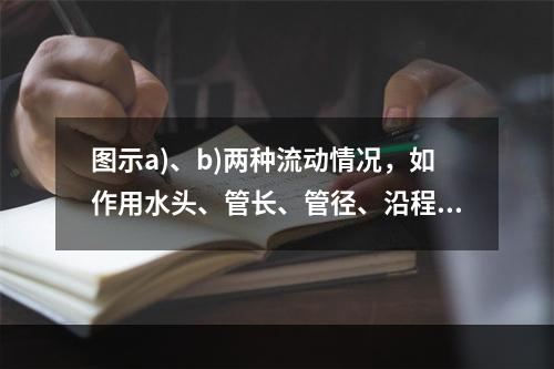 图示a)、b)两种流动情况，如作用水头、管长、管径、沿程阻力