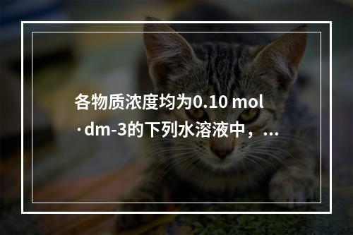 各物质浓度均为0.10 mol·dm-3的下列水溶液中，其