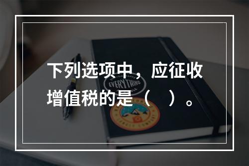 下列选项中，应征收增值税的是（　）。