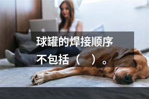 球罐的焊接顺序不包括（　）。