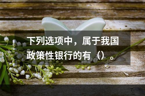 下列选项中，属于我国政策性银行的有（）。