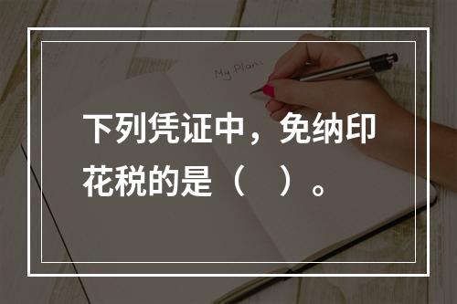 下列凭证中，免纳印花税的是（　）。