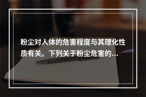 粉尘对人体的危害程度与其理化性质有关。下列关于粉尘危害的说法