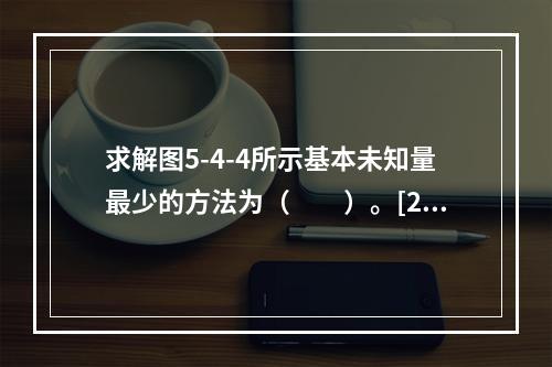 求解图5-4-4所示基本未知量最少的方法为（　　）。[20