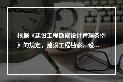 根据《建设工程勘察设计管理条例》的规定，建设工程勘察、设计