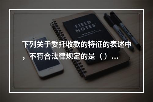 下列关于委托收款的特征的表述中，不符合法律规定的是（ ）。