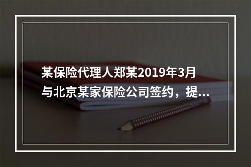 某保险代理人郑某2019年3月与北京某家保险公司签约，提供兼