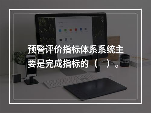 预警评价指标体系系统主要是完成指标的（　）。