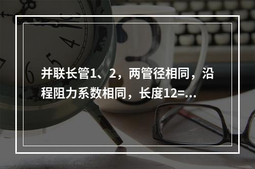 并联长管1、2，两管径相同，沿程阻力系数相同，长度12=31