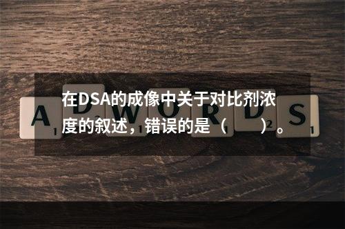 在DSA的成像中关于对比剂浓度的叙述，错误的是（　　）。