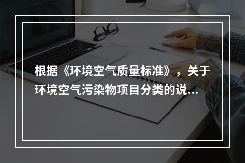 根据《环境空气质量标准》，关于环境空气污染物项目分类的说法，