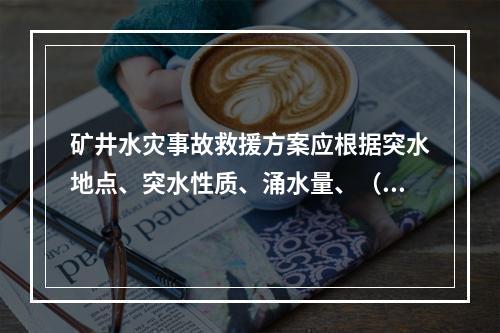 矿井水灾事故救援方案应根据突水地点、突水性质、涌水量、（　