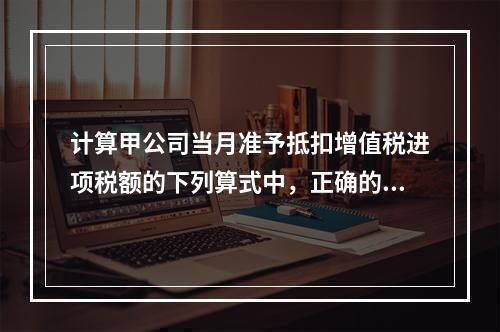 计算甲公司当月准予抵扣增值税进项税额的下列算式中，正确的是（