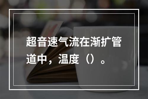 超音速气流在渐扩管道中，温度（）。